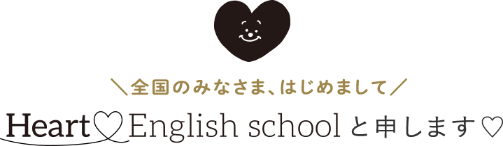 全国のみなさま、はじめまして。Heart English Schoolと申します。